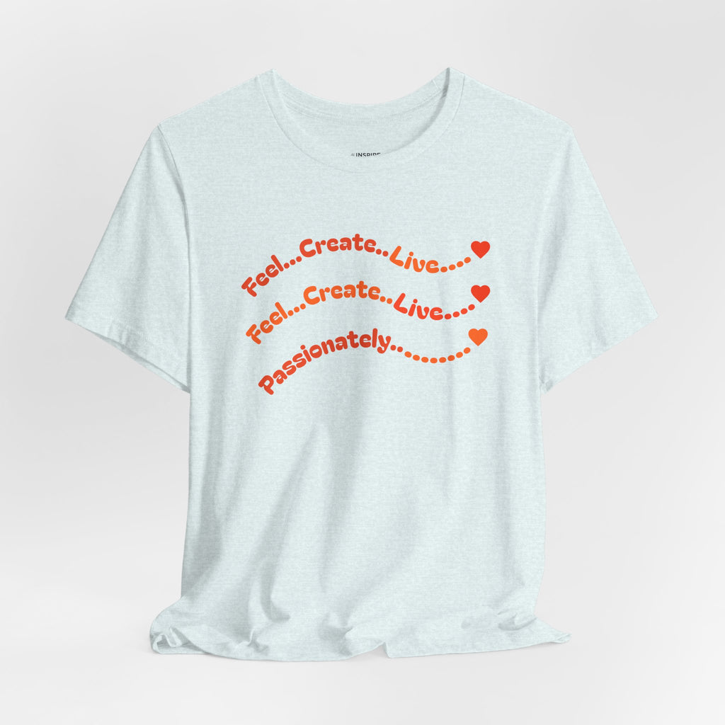 Feel. Create. Live. Passionately T-Shirt — Inspirational Graphic Tee