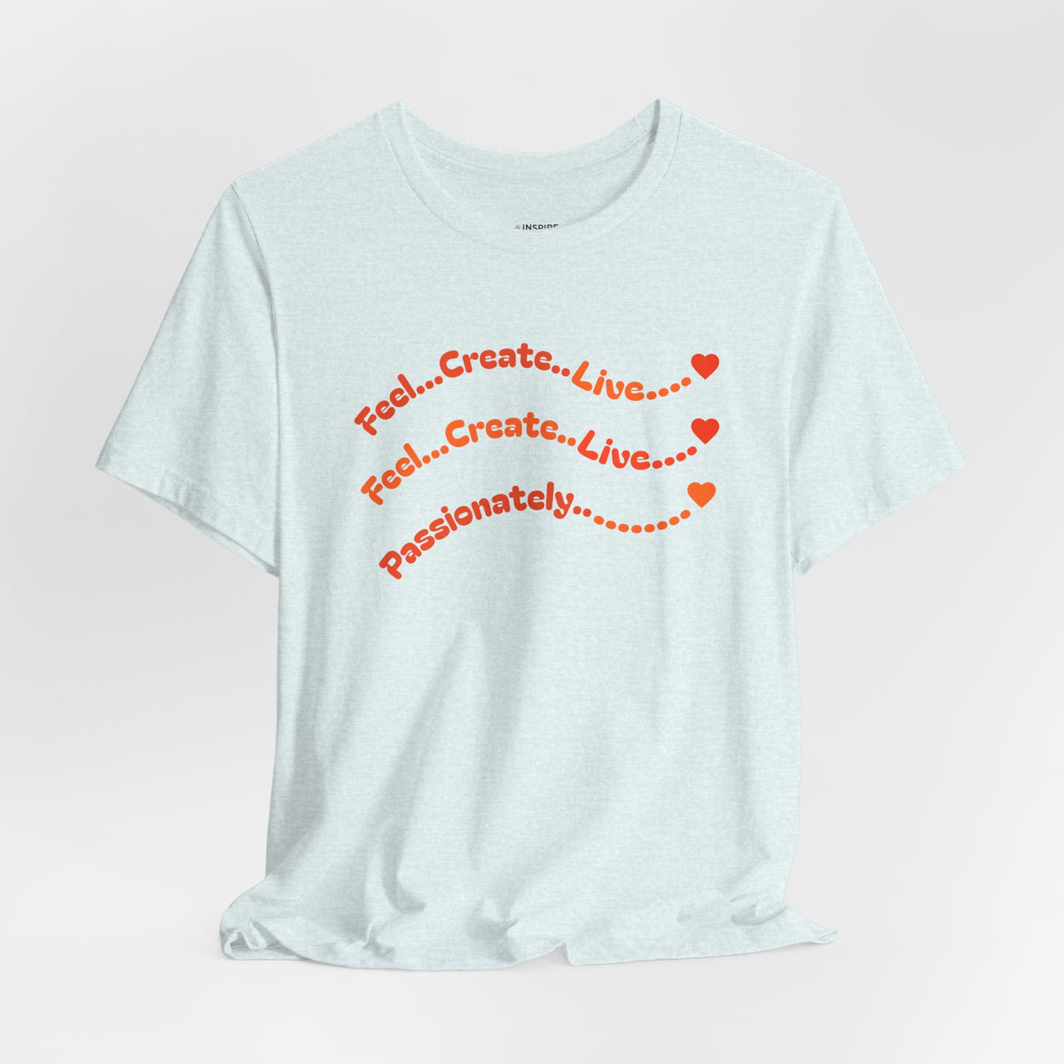 Feel. Create. Live. Passionately T-Shirt — Inspirational Graphic Tee