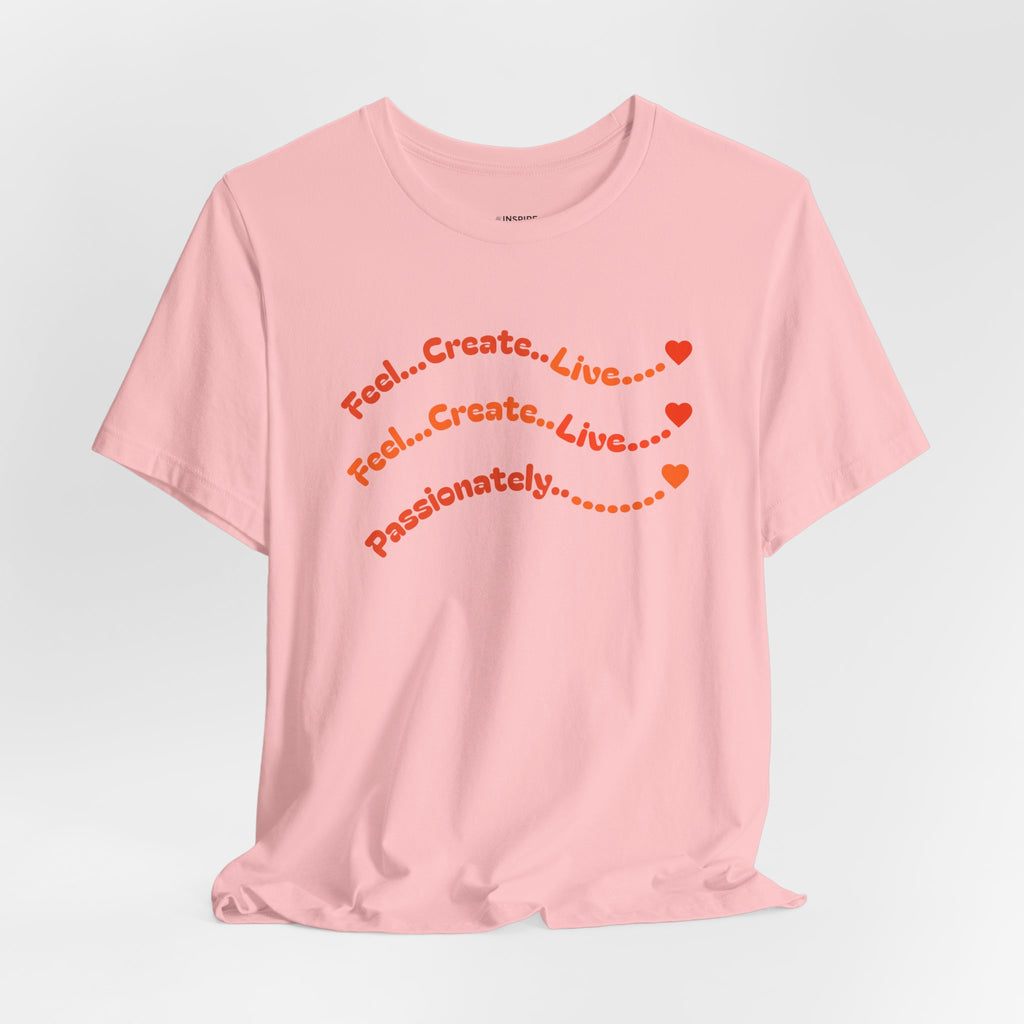 Feel. Create. Live. Passionately T-Shirt — Inspirational Graphic Tee