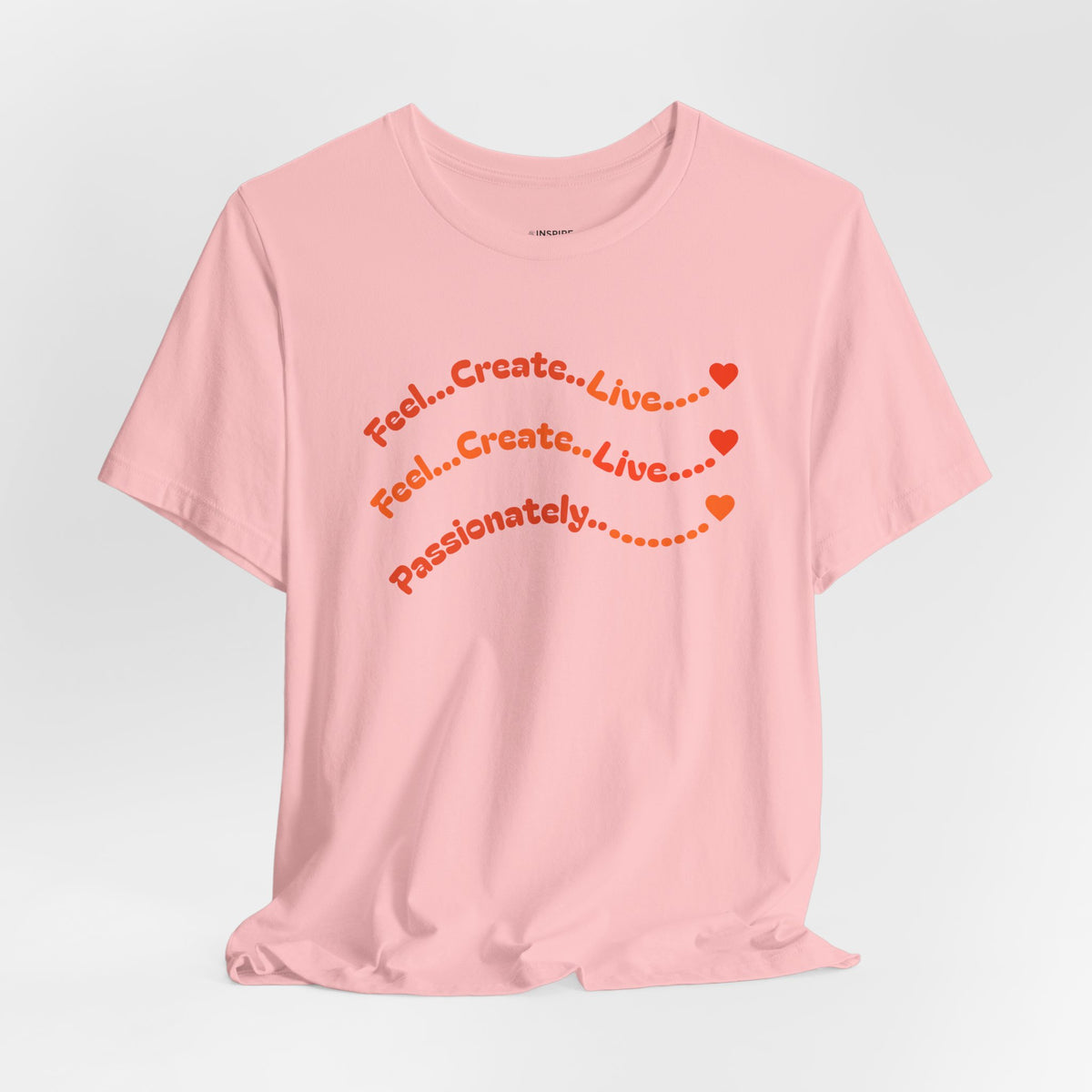 Feel. Create. Live. Passionately T-Shirt — Inspirational Graphic Tee