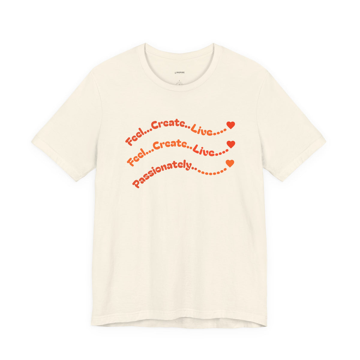 Feel. Create. Live. Passionately T-Shirt — Inspirational Graphic Tee