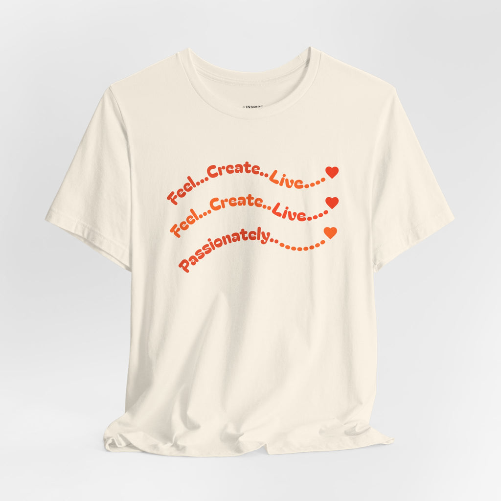 Feel. Create. Live. Passionately T-Shirt — Inspirational Graphic Tee