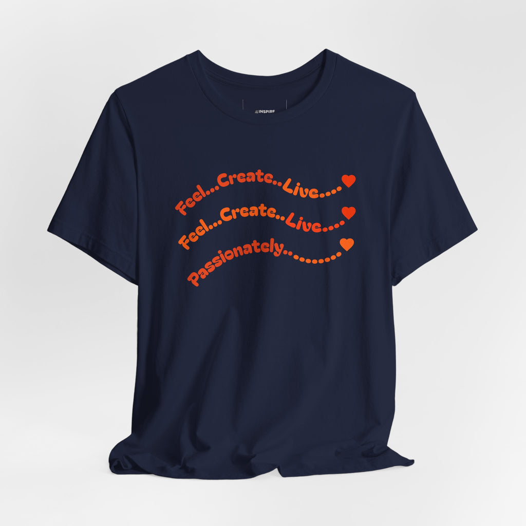 Feel. Create. Live. Passionately T-Shirt — Inspirational Graphic Tee