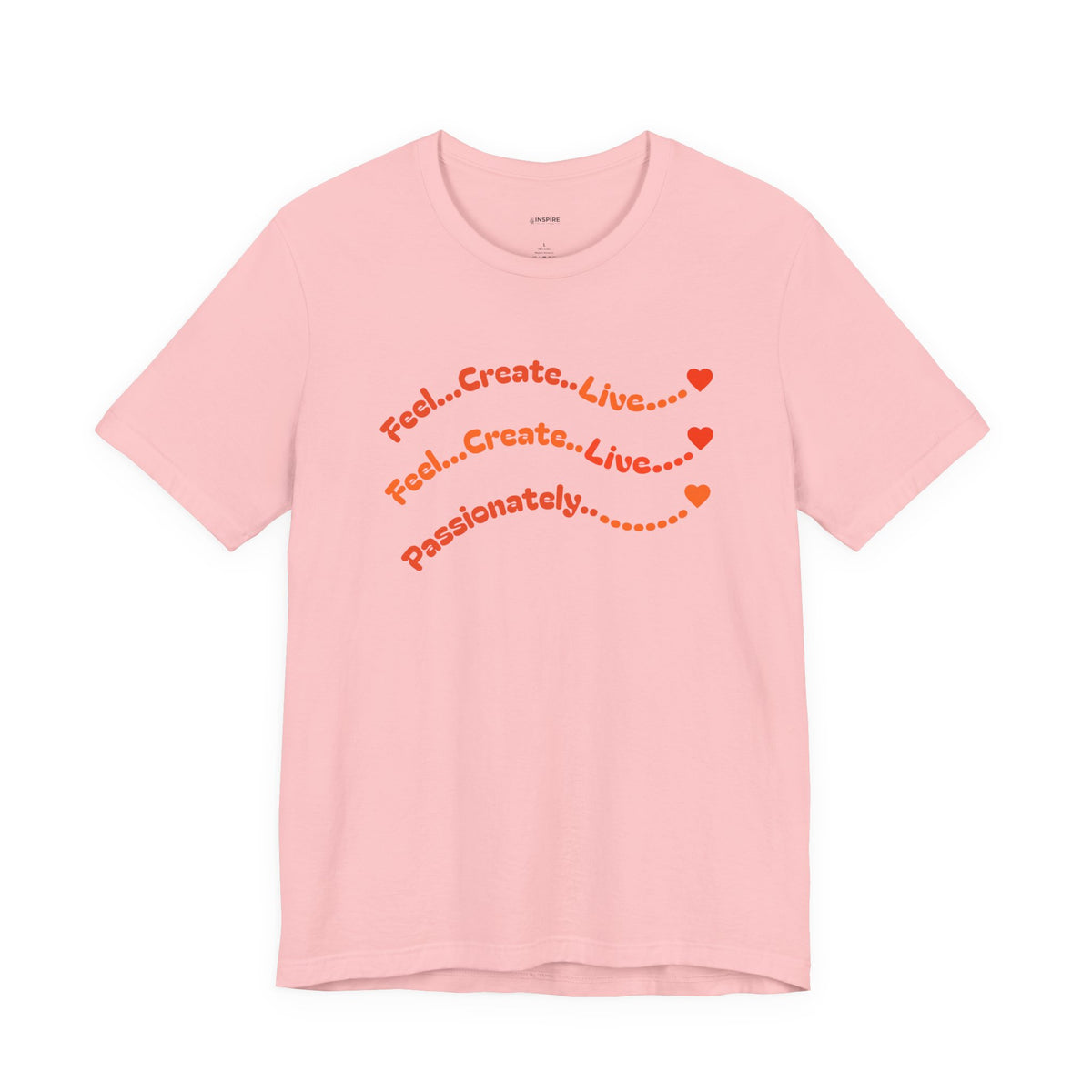 Feel. Create. Live. Passionately T-Shirt — Inspirational Graphic Tee
