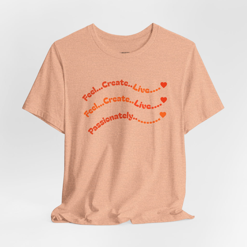 Feel. Create. Live. Passionately T-Shirt — Inspirational Graphic Tee