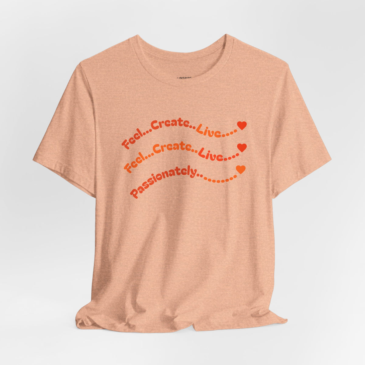 Feel. Create. Live. Passionately T-Shirt — Inspirational Graphic Tee