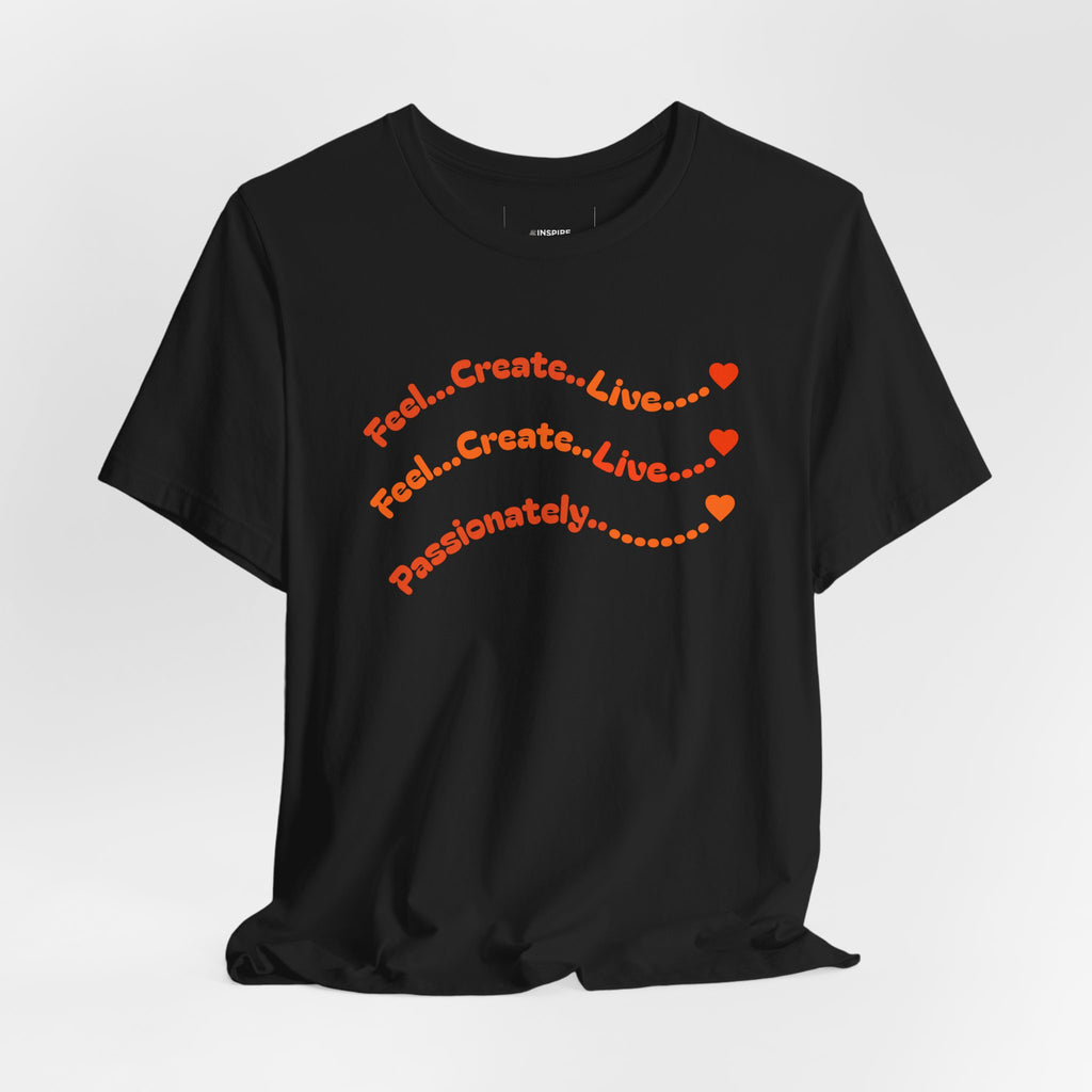Feel. Create. Live. Passionately T-Shirt — Inspirational Graphic Tee