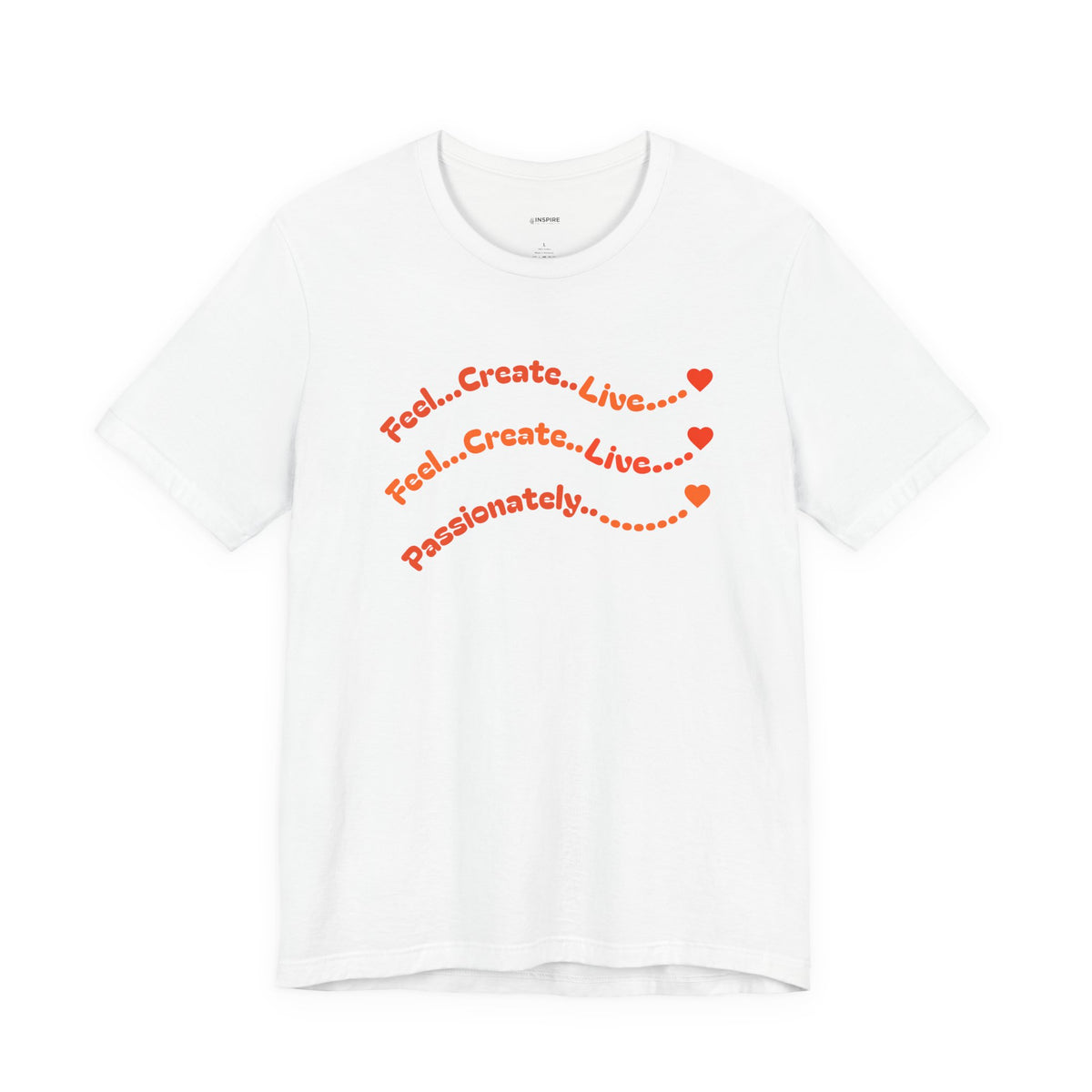 Feel. Create. Live. Passionately T-Shirt — Inspirational Graphic Tee