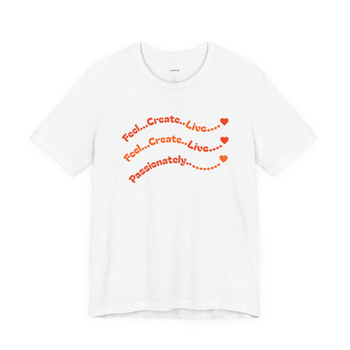 Feel. Create. Live. Passionately T-Shirt — Inspirational Graphic Tee
