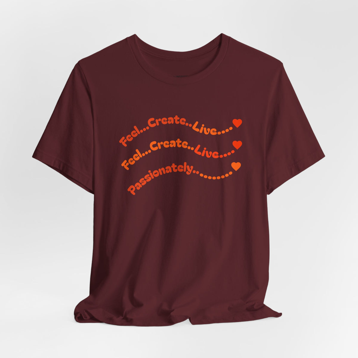 Feel. Create. Live. Passionately T-Shirt — Inspirational Graphic Tee