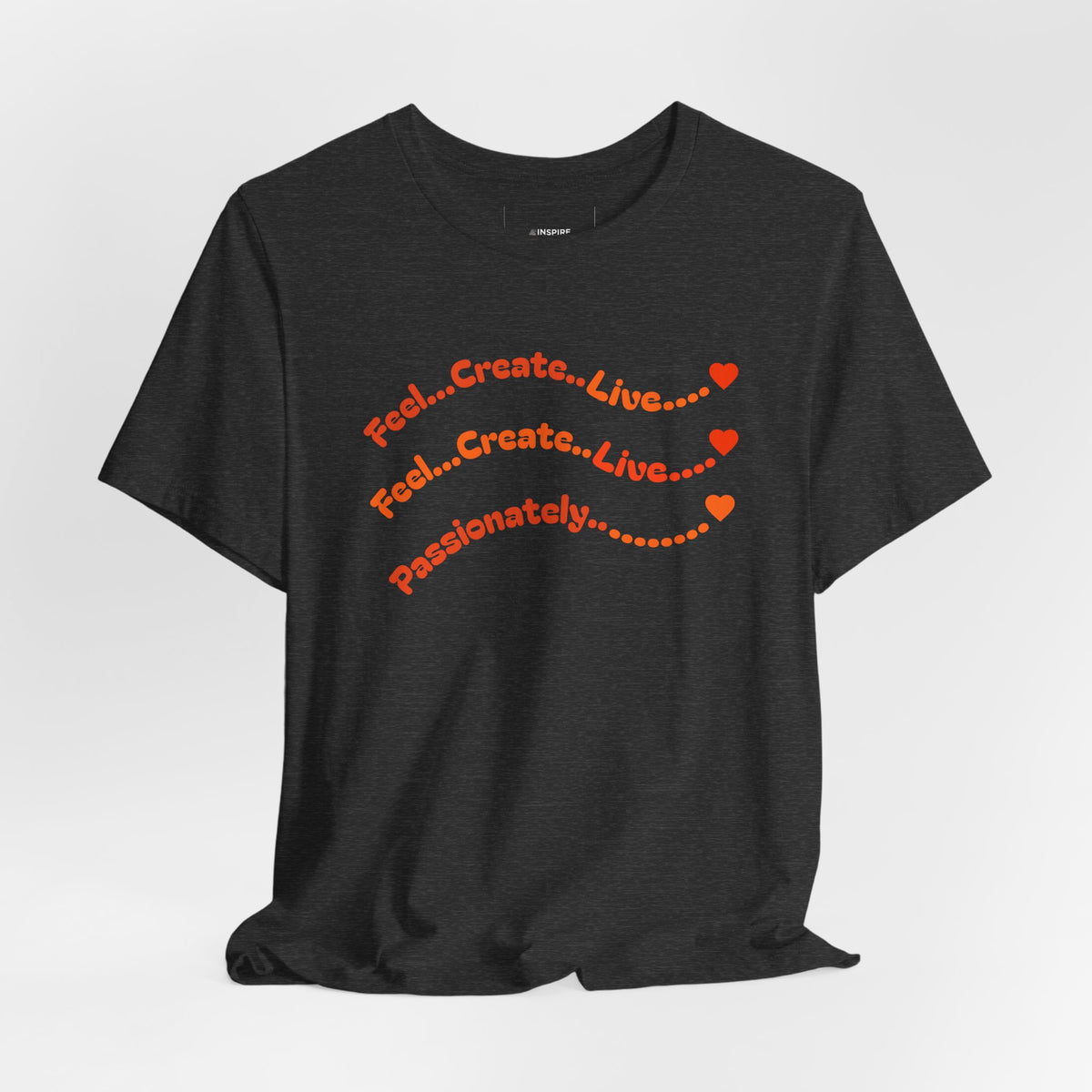 Feel. Create. Live. Passionately T-Shirt — Inspirational Graphic Tee
