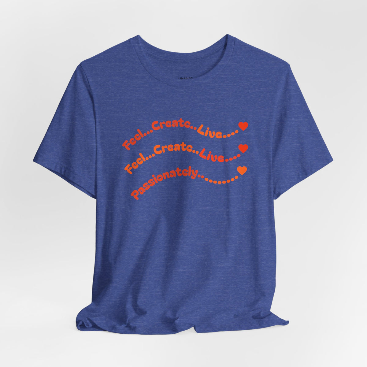 Feel. Create. Live. Passionately T-Shirt — Inspirational Graphic Tee
