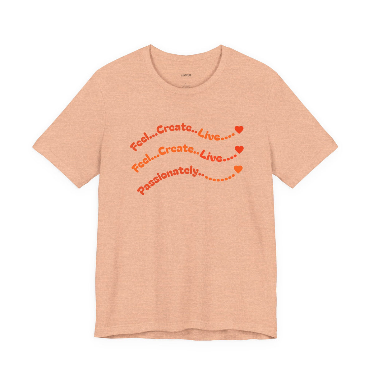 Feel. Create. Live. Passionately T-Shirt — Inspirational Graphic Tee