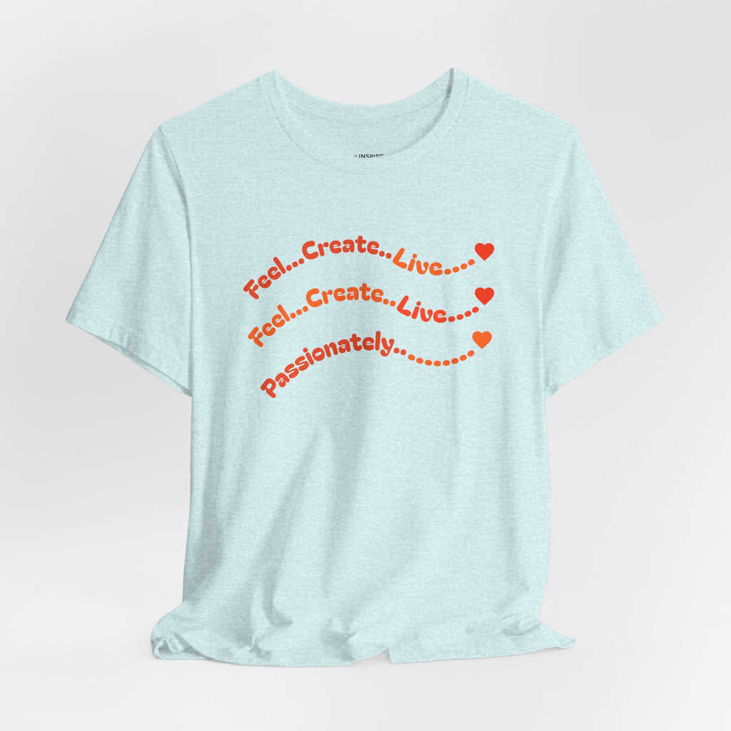 Feel. Create. Live. Passionately T-Shirt — Inspirational Graphic Tee
