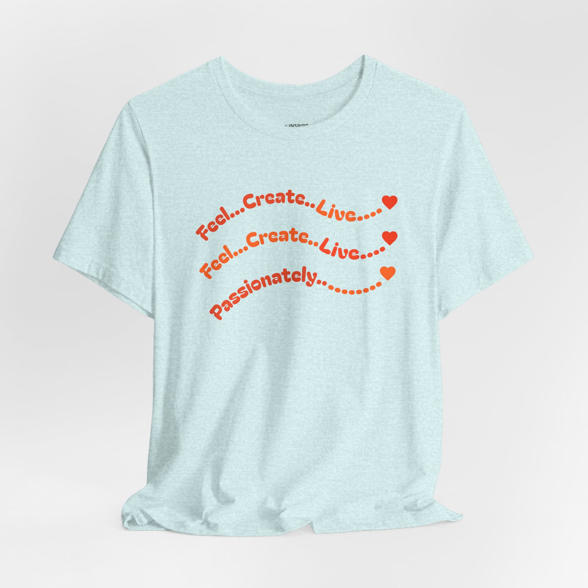 Feel. Create. Live. Passionately T-Shirt — Inspirational Graphic Tee