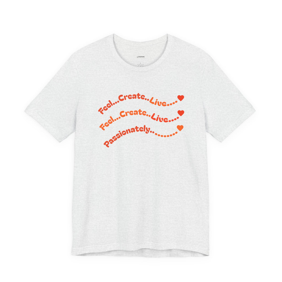 Feel. Create. Live. Passionately T-Shirt — Inspirational Graphic Tee