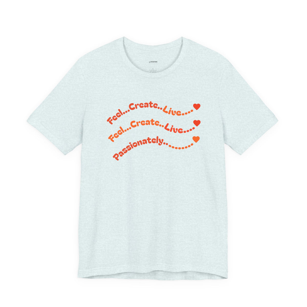 Feel. Create. Live. Passionately T-Shirt — Inspirational Graphic Tee
