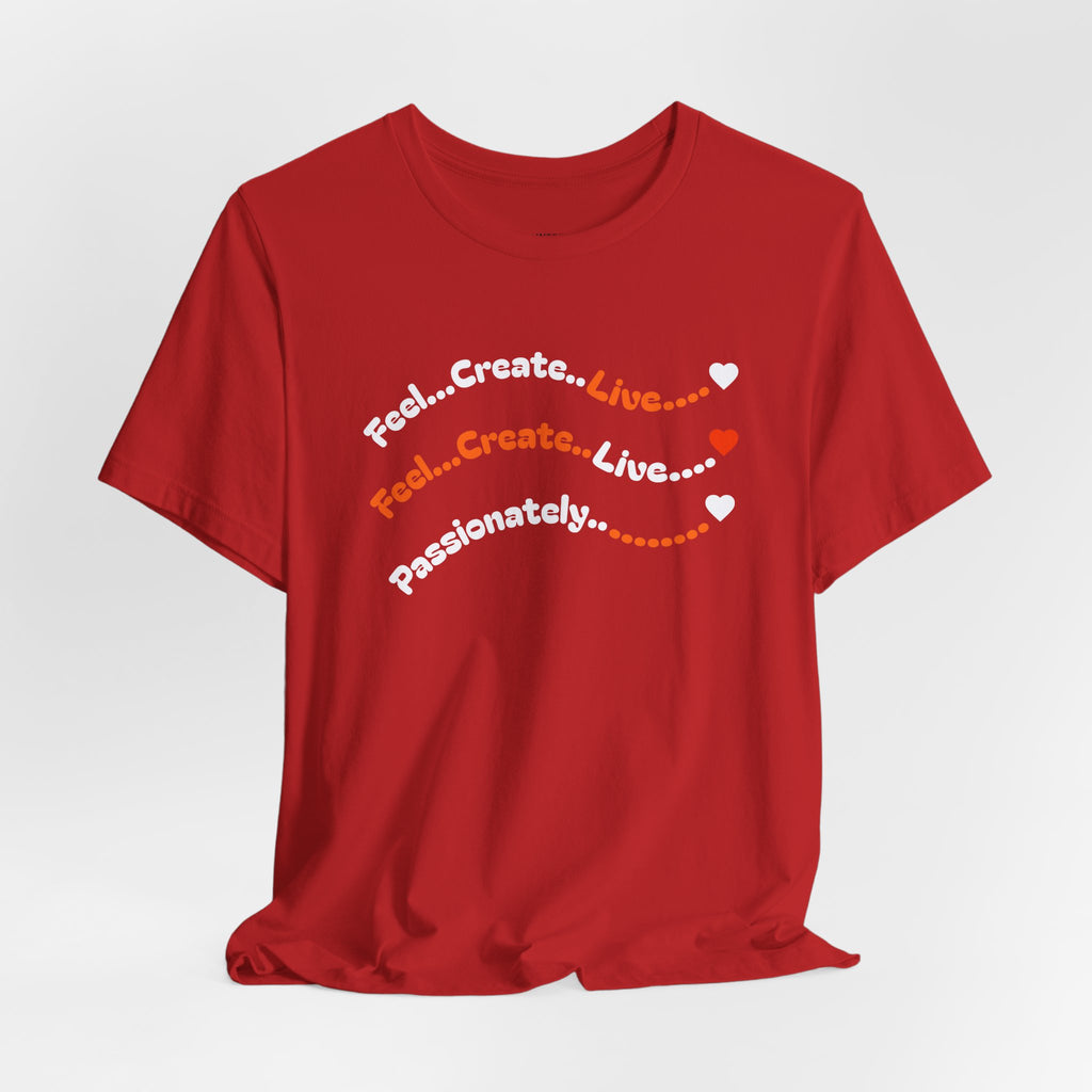 Feel. Create. Live. Passionately T-Shirt — Inspirational Graphic Tee
