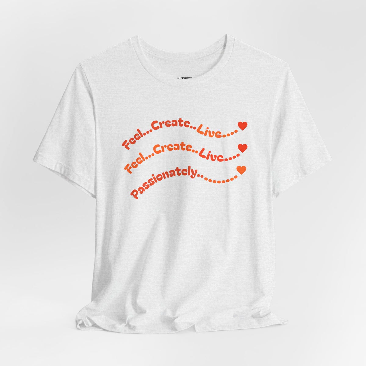 Feel. Create. Live. Passionately T-Shirt — Inspirational Graphic Tee